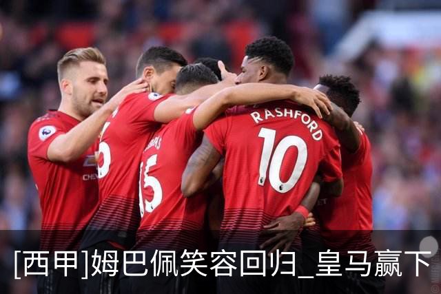 [西甲]姆巴佩笑容回归 皇马赢下“国家德比”